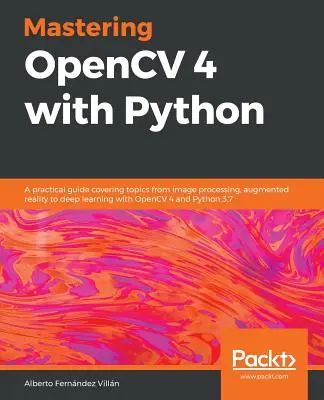 Opanuj OpenCV 4 z Pythonem: Praktyczny przewodnik obejmujący tematy od przetwarzania obrazu, rzeczywistości rozszerzonej po głębokie uczenie się z OpenCV 4 i Python 3 - Mastering OpenCV 4 with Python: A practical guide covering topics from image processing, augmented reality to deep learning with OpenCV 4 and Python 3