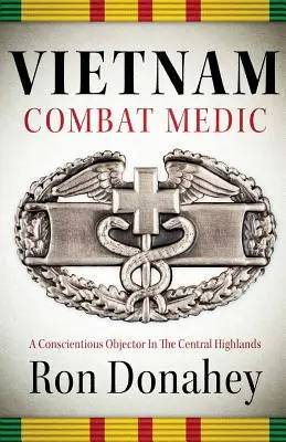 Vietnam Combat Medic: A Conscientious Objector In the Central Highlands (Wietnamski medyk bojowy: sprzeciwianie się sumieniu w Central Highlands) - Vietnam Combat Medic: A Conscientious Objector In The Central Highlands