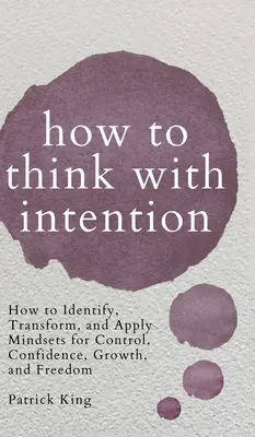 Jak myśleć z intencją: Jak zidentyfikować, przekształcić i zastosować nastawienie do kontroli, pewności siebie, rozwoju i wolności? - How to Think with Intention: How to Identify, Transform, and Apply Mindsets for Control, Confidence, Growth, and Freedom