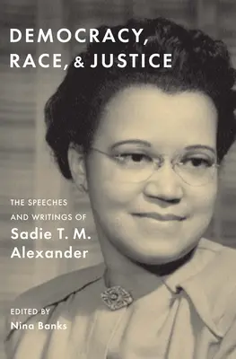 Demokracja, rasa i sprawiedliwość: Przemówienia i pisma Sadie T. M. Alexander - Democracy, Race, and Justice: The Speeches and Writings of Sadie T. M. Alexander