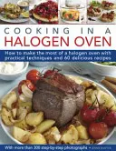 Cooking in a Halogen Oven: How to Make the Most of a Halogen Cooker with Practical Techniques and 60 Delicious Recipes: With More Than 300 Step-B