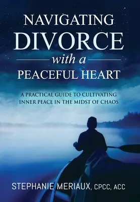 Poruszanie się po rozwodzie ze spokojnym sercem: Praktyczny przewodnik po kultywowaniu wewnętrznego spokoju pośród chaosu - Navigating Divorce with a Peaceful Heart: A Practical Guide to Cultivating Inner Peace in the Midst of Chaos