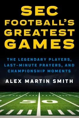 SEC Football's Greatest Games: Legendarni gracze, modlitwy w ostatniej chwili i mistrzowskie momenty - SEC Football's Greatest Games: The Legendary Players, Last-Minute Prayers, and Championship Moments