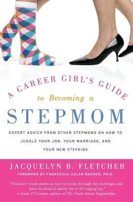 A Career Girl's Guide to Becoming a Stepmom: Porady innych macoch na temat tego, jak pogodzić pracę, małżeństwo i nowe pasierbice - A Career Girl's Guide to Becoming a Stepmom: Expert Advice from Other Stepmoms on How to Juggle Your Job, Your Marriage, and Your New Stepkids