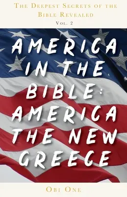 Najgłębsze sekrety Biblii - tom 2: Ameryka w Biblii: Ameryka - Nowa Grecja - The Deepest Secrets of the Bible Revealed Volume 2: America in the Bible: America the New Greece