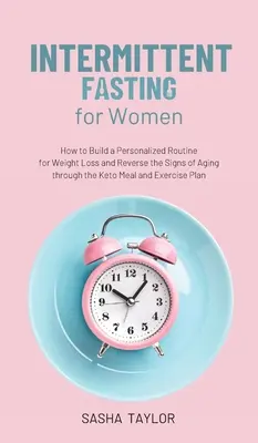 Przerywany post dla kobiet: jak zbudować spersonalizowaną rutynę odchudzania i odwrócić oznaki starzenia poprzez posiłek i ćwiczenia Keto - Intermittent Fasting for Women: How to Build a Personalized Routine for Weight Loss and Reverse the Signs of Aging through the Keto Meal and Exercise