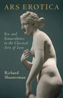 Ars Erotica: Seks i estetyka w klasycznych sztukach miłości - Ars Erotica: Sex and Somaesthetics in the Classical Arts of Love