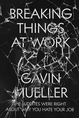 Łamanie zasad w pracy: Luddyści mają rację co do tego, dlaczego nienawidzisz swojej pracy - Breaking Things at Work: The Luddites Are Right about Why You Hate Your Job