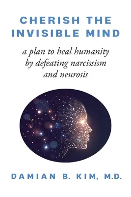 Pielęgnuj niewidzialny umysł: Plan uzdrowienia ludzkości poprzez pokonanie narcyzmu i nerwicy - Cherish the Invisible Mind: A Plan to Heal Humanity by Defeating Narcissism and Neurosis