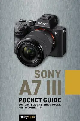 Sony A7 III: Kieszonkowy przewodnik: Przyciski, pokrętła, ustawienia, tryby i porady dotyczące fotografowania - Sony A7 III: Pocket Guide: Buttons, Dials, Settings, Modes, and Shooting Tips