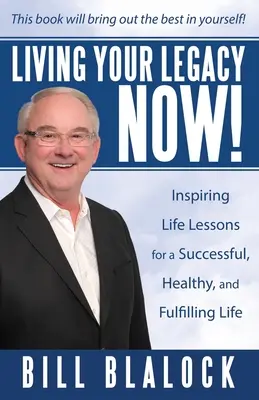 Living Your Legacy Now! Inspirujące lekcje życia dla udanego, zdrowego i satysfakcjonującego życia - Living Your Legacy Now!: Inspiring Life Lessons for a Successful, Healthy, and Fulfilling Life