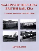 Wagony wczesnej ery kolei brytyjskich - obrazowe studium okresu 1969-1982 - Wagons of the Early British Rail Era - A Pictorial Study of the 1969-1982 Period