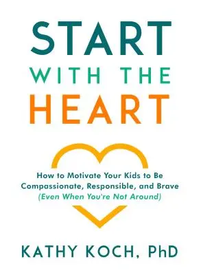 Zacznij od serca: Jak motywować dzieci do współczucia, odpowiedzialności i odwagi (nawet gdy nie ma cię w pobliżu) - Start with the Heart: How to Motivate Your Kids to Be Compassionate, Responsible, and Brave (Even When You're Not Around)