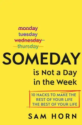 Someday Is Not a Day in the Week: 10 hacków, które sprawią, że reszta życia będzie najlepsza w twoim życiu - Someday Is Not a Day in the Week: 10 Hacks to Make the Rest of Your Life the Best of Your Life