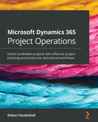 Microsoft Dynamics 365 Project Operations: Realizuj dochodowe projekty dzięki skutecznemu planowaniu projektów i wydajnym operacyjnym przepływom pracy - Microsoft Dynamics 365 Project Operations: Deliver profitable projects with effective project planning and productive operational workflows