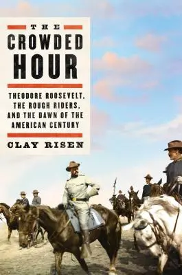 The Crowded Hour: Theodore Roosevelt, nieokrzesani jeźdźcy i świt amerykańskiego stulecia - The Crowded Hour: Theodore Roosevelt, the Rough Riders, and the Dawn of the American Century