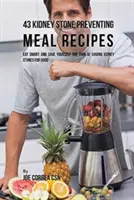 43 Przepisy na posiłki zapobiegające kamicy nerkowej: Jedz mądrze i zaoszczędź sobie bólu związanego z kamieniami nerkowymi na dobre - 43 Kidney Stone Preventing Meal Recipes: Eat Smart and Save Yourself the Pain of Having Kidney Stones for Good