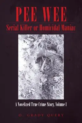 Pee Wee Seryjny morderca lub maniak zabójca: nowelizowana prawdziwa historia kryminalna, tom I - Pee Wee Serial Killer or Homicidal Maniac: A Novelized True Crime Story, Volume I