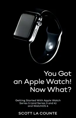 Masz zegarek Apple Watch! Co teraz? Pierwsze kroki z Apple Watch Series 5 (oraz Series 3 i 4) i WatchOS 6 - You Got An Apple Watch! Now What?: Getting Started With Apple Watch Series 5 (and Series 3 and 4) and WatchOS 6