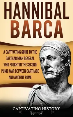 Hannibal Barca: Porywający przewodnik po kartagińskim generale, który walczył w drugiej wojnie punickiej między Kartaginą a starożytnym Rzymem - Hannibal Barca: A Captivating Guide to the Carthaginian General Who Fought in the Second Punic War Between Carthage and Ancient Rome