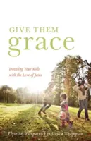 Give Them Grace: Olśniewające dzieci miłością Jezusa - Give Them Grace: Dazzling Your Kids with the Love of Jesus