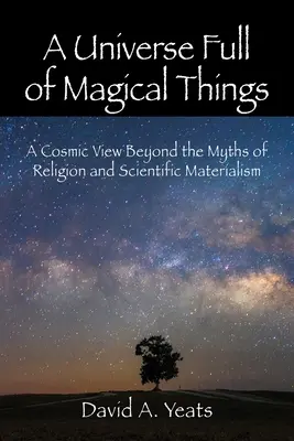 Wszechświat pełen magicznych rzeczy: Kosmiczne spojrzenie poza mity religii i naukowy materializm - A Universe Full of Magical Things: A Cosmic View Beyond the Myths of Religion and Scientific Materialism