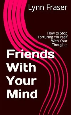 Przyjaciele z umysłem: jak przestać dręczyć się myślami - Friends With Your Mind: How to Stop Torturing Yourself With Your Thoughts