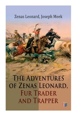 The Adventures of Zenas Leonard, Fur Trader and Trapper: 1831-1836: Trapping and Trading Expedition, Trade With Native Americans, an Expedition to the