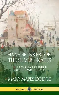 Hans Brinker, czyli srebrne łyżwy: Klasyczna opowieść o holenderskiej kulturze i dziedzictwie (Hardcover) - Hans Brinker, or The Silver Skates: The Classic Tale of Dutch Culture and Heritage (Hardcover)