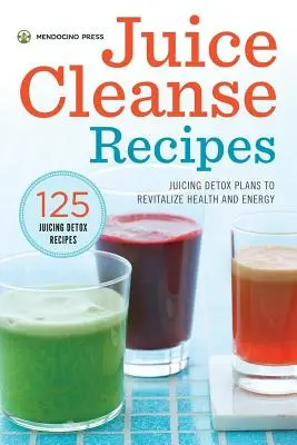 Juice Cleanse Recipes: Plany detoksykacji sokowej w celu ożywienia zdrowia i energii - Juice Cleanse Recipes: Juicing Detox Plans to Revitalize Health and Energy