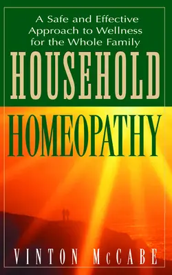 Homeopatia domowa: Bezpieczne i skuteczne podejście do dobrego samopoczucia dla całej rodziny - Household Homeopathy: A Safe and Effective Approach to Wellness for the Whole Family