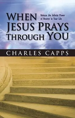 Kiedy Jezus modli się przez ciebie: Uwolnij nieskończoną moc nieba w swoim życiu - When Jesus Prays Through You: Release the Infinite Power of Heaven in Your Life