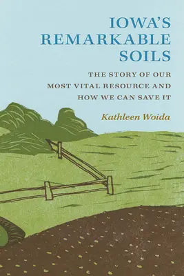 Niezwykłe gleby stanu Iowa: Historia naszego najważniejszego zasobu i jak możemy go uratować - Iowa's Remarkable Soils: The Story of Our Most Vital Resource and How We Can Save It