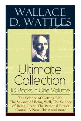 Wallace D. Wattles Ultimate Collection - 10 książek w jednym tomie: The Science of Getting Rich, The Science of Being Well, The Science of Being Great, T - Wallace D. Wattles Ultimate Collection - 10 Books in One Volume: The Science of Getting Rich, The Science of Being Well, The Science of Being Great, T