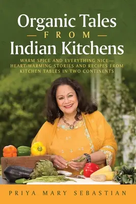 Organiczne opowieści z indyjskich kuchni: Ciepłe przyprawy i wszystko, co miłe__rozgrzewające historie i przepisy z kuchni na dwóch kontynentach - Organic Tales From Indian Kitchens: Warm Spice and Everything Nice__heart-Warming Stories and Recipes from Kitchen Tables in Two Continents