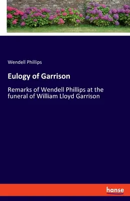 Eulogia Garrisona: Uwagi Wendella Phillipsa na pogrzebie Williama Lloyda Garrisona - Eulogy of Garrison: Remarks of Wendell Phillips at the funeral of William Lloyd Garrison