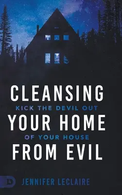 Oczyszczanie domu ze zła: wyrzuć diabła ze swojego domu - Cleansing Your Home From Evil: Kick the Devil Out of Your House