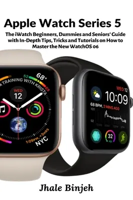 Apple Watch Series 5: Przewodnik po iWatch dla początkujących, manekinów i seniorów ze szczegółowymi wskazówkami, sztuczkami i samouczkami, jak opanować nowy zegarek - Apple Watch Series 5: The iWatch Beginners, Dummies and Seniors' Guide with In-Depth Tips, Tricks and Tutorials on How to Master the New Wat