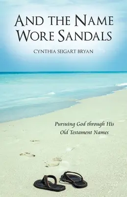 A imię nosiło sandały: Dążenie do Boga poprzez Jego starotestamentowe imiona - And the Name Wore Sandals: Pursuing God Through His Old Testament Names