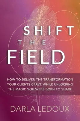 Shift the Field: Jak zapewnić transformację, której pragną Twoi klienci, jednocześnie odblokowując magię, którą urodziłeś się, aby się dzielić - Shift the Field: How to Deliver the Transformation Your Clients Crave While Unlocking The Magic You Were Born to Share