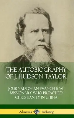 Autobiografia J. Hudsona Taylora: Dzienniki ewangelickiego misjonarza, który głosił chrześcijaństwo w Chinach (Hardcover) - The Autobiography of J. Hudson Taylor: Journals of an Evangelical Missionary Who Preached Christianity in China (Hardcover)