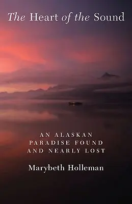 The Heart of the Sound: Alaskański raj odnaleziony i prawie utracony - The Heart of the Sound: An Alaskan Paradise Found and Nearly Lost