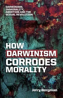 Jak darwinizm niszczy moralność: Darwinizm, niemoralność, aborcja i rewolucja seksualna - How Darwinism corrodes morality: Darwinism, immorality, abortion and the sexual revolution