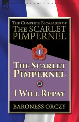 The Complete Escapades of The Scarlet Pimpernel - Volume 1: The Scarlet Pimpernel & I Will Repay - The Complete Escapades of The Scarlet Pimpernel-Volume 1: The Scarlet Pimpernel & I Will Repay