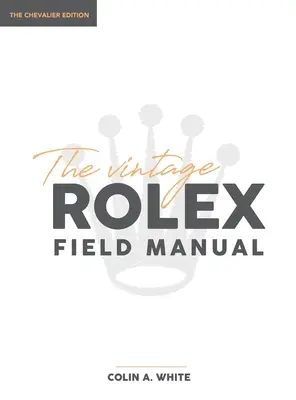 The Vintage Rolex Field Manual: Niezbędny przewodnik dla kolekcjonerów - The Vintage Rolex Field Manual: An Essential Collectors Reference Guide