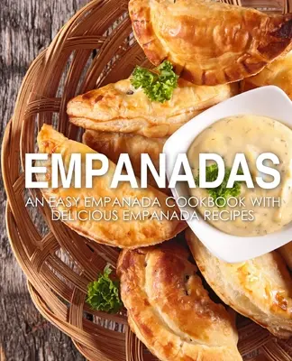 Empanadas: Łatwa książka kucharska Empanada z pysznymi przepisami Empanada (wydanie 2) - Empanadas: An Easy Empanada Cookbook with Delicious Empanada Recipes (2nd Edition)