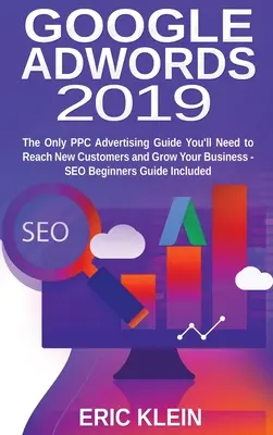 Google AdWords 2019: Jedyny przewodnik po reklamie PPC, którego potrzebujesz, aby dotrzeć do nowych klientów i rozwinąć swój biznes - przewodnik dla początkujących SEO zawiera - Google AdWords 2019: The Only PPC Advertising Guide You'll Need to Reach New Customers and Grow Your Business - SEO Beginners Guide Include