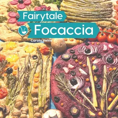 Fairytale Focaccia: Książka do pieczenia chleba o słynnym włoskim płaskim chlebie. Podstawowe przepisy, kulinarne inspiracje i instrukcje dla #Fairy - Fairytale Focaccia: Bread baking book about the famous Italian flat bread. Basic recipes, culinary inspiration and instructions for #Fairy