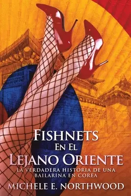 Fishnets - En El Lejano Oriente: Prawdziwa historia bailariny na Corei - Fishnets - En El Lejano Oriente: La Verdadera Historia De Una Bailarina En Corea