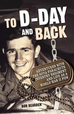 Do D-Day i z powrotem: Adventures with the 507th Parachute Infantry Regiment and Life as a World War II Pow: A Memoir - To D-Day and Back: Adventures with the 507th Parachute Infantry Regiment and Life as a World War II Pow: A Memoir